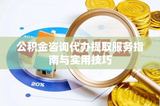 庄浪公积金咨询代办提取服务指南与实用技巧