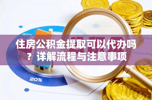 庄浪住房公积金提取可以代办吗？详解流程与注意事项