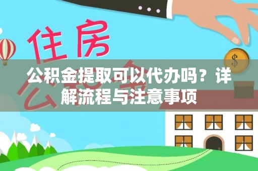 庄浪公积金提取可以代办吗？详解流程与注意事项