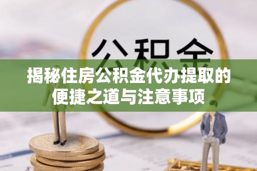 庄浪揭秘住房公积金代办提取的便捷之道与注意事项