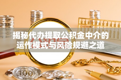庄浪揭秘代办提取公积金中介的运作模式与风险规避之道