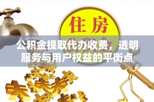 庄浪公积金提取代办收费，透明服务与用户权益的平衡点