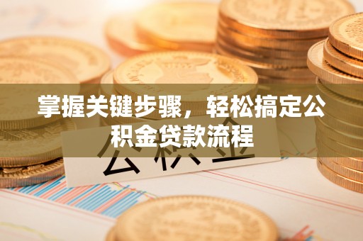 庄浪掌握关键步骤，轻松搞定公积金贷款流程