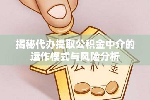 庄浪揭秘代办提取公积金中介的运作模式与风险分析