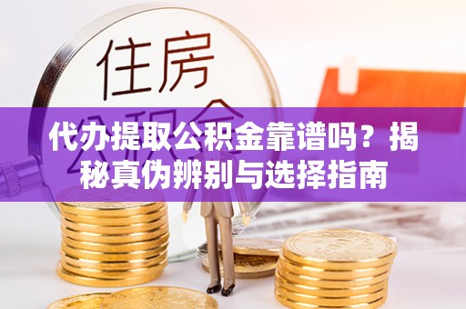 庄浪代办提取公积金靠谱吗？揭秘真伪辨别与选择指南