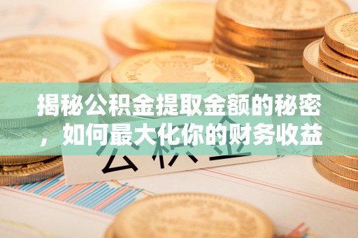 庄浪揭秘公积金提取金额的秘密，如何最大化你的财务收益