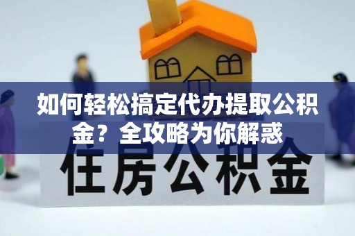庄浪如何轻松搞定代办提取公积金？全攻略为你解惑