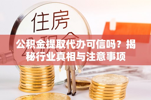 庄浪公积金提取代办可信吗？揭秘行业真相与注意事项