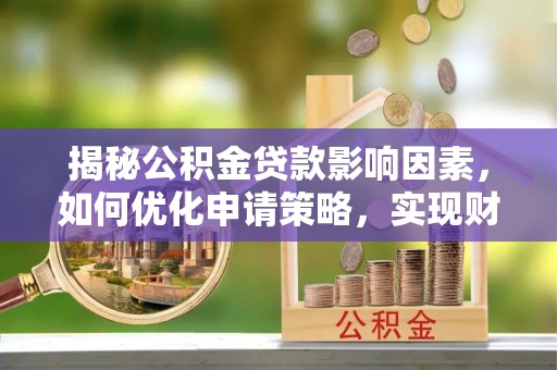 庄浪揭秘公积金贷款影响因素，如何优化申请策略，实现财务自由？