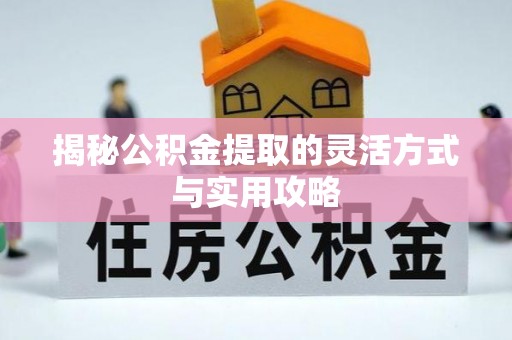 庄浪揭秘公积金提取的灵活方式与实用攻略
