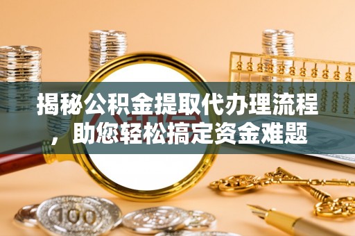 庄浪揭秘公积金提取代办理流程，助您轻松搞定资金难题