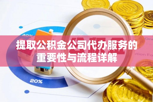 庄浪提取公积金公司代办服务的重要性与流程详解
