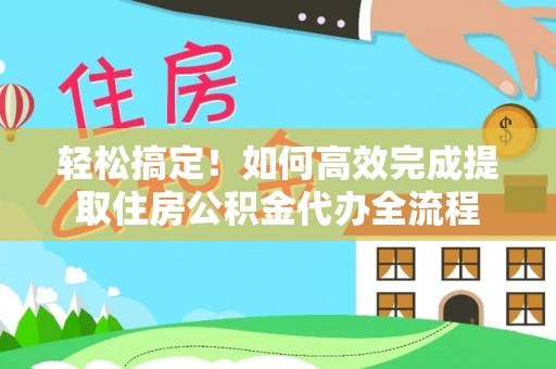 庄浪轻松搞定！如何高效完成提取住房公积金代办全流程