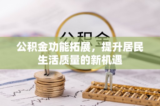 庄浪公积金功能拓展，提升居民生活质量的新机遇