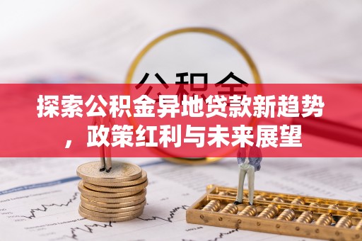 庄浪探索公积金异地贷款新趋势，政策红利与未来展望