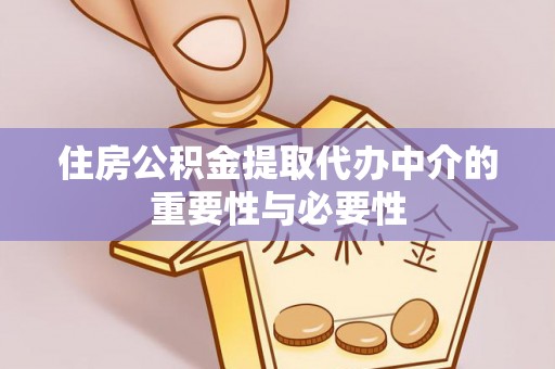 庄浪住房公积金提取代办中介的重要性与必要性