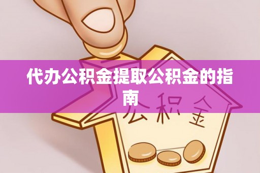 庄浪代办公积金提取公积金的指南