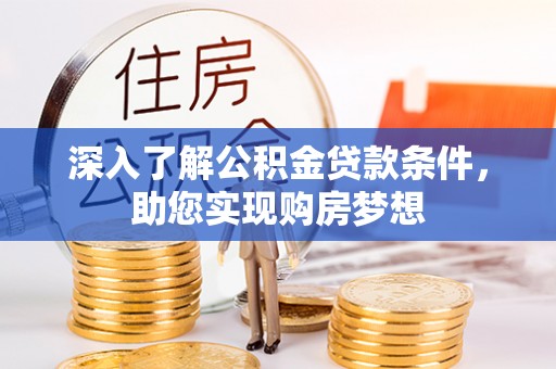 庄浪深入了解公积金贷款条件，助您实现购房梦想