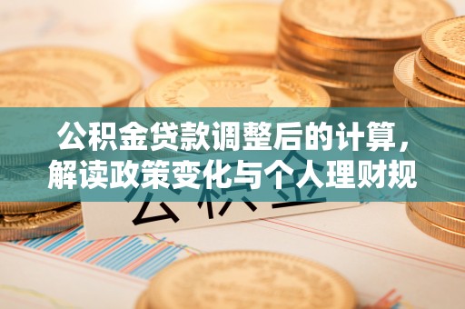庄浪公积金贷款调整后的计算，解读政策变化与个人理财规划
