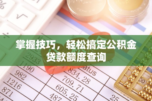 庄浪掌握技巧，轻松搞定公积金贷款额度查询