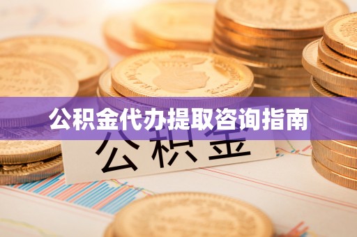 庄浪公积金代办提取咨询指南