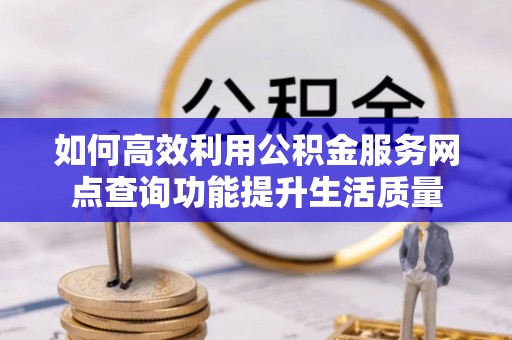 庄浪如何高效利用公积金服务网点查询功能提升生活质量
