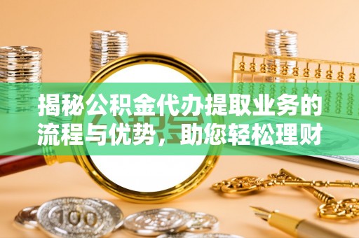庄浪揭秘公积金代办提取业务的流程与优势，助您轻松理财