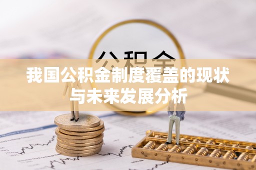 庄浪我国公积金制度覆盖的现状与未来发展分析