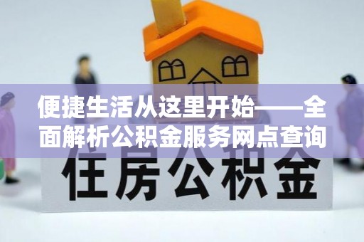 庄浪便捷生活从这里开始——全面解析公积金服务网点查询技巧