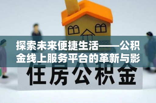 庄浪探索未来便捷生活——公积金线上服务平台的革新与影响