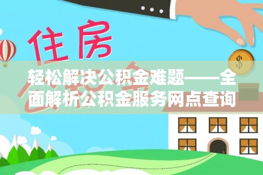 庄浪轻松解决公积金难题——全面解析公积金服务网点查询技巧