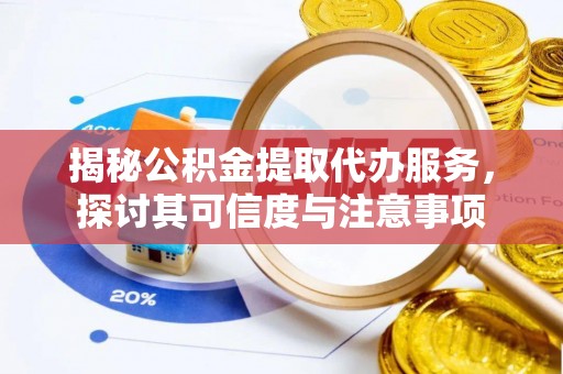 庄浪揭秘公积金提取代办服务，探讨其可信度与注意事项