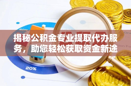 庄浪揭秘公积金专业提取代办服务，助您轻松获取资金新途径