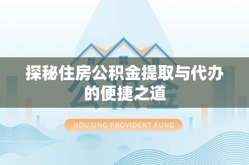 庄浪探秘住房公积金提取与代办的便捷之道