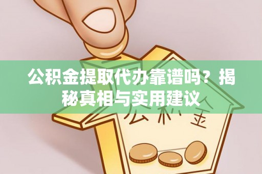 庄浪公积金提取代办靠谱吗？揭秘真相与实用建议