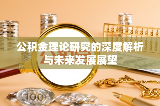 庄浪公积金理论研究的深度解析与未来发展展望
