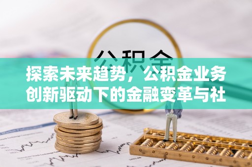 庄浪探索未来趋势，公积金业务创新驱动下的金融变革与社会价值