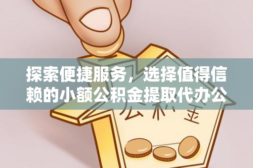 庄浪探索便捷服务，选择值得信赖的小额公积金提取代办公司