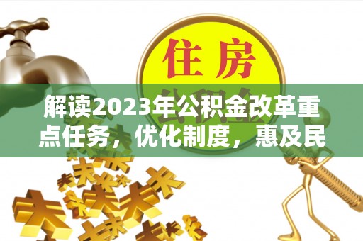 庄浪解读2023年公积金改革重点任务，优化制度，惠及民生