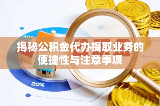 庄浪揭秘公积金代办提取业务的便捷性与注意事项