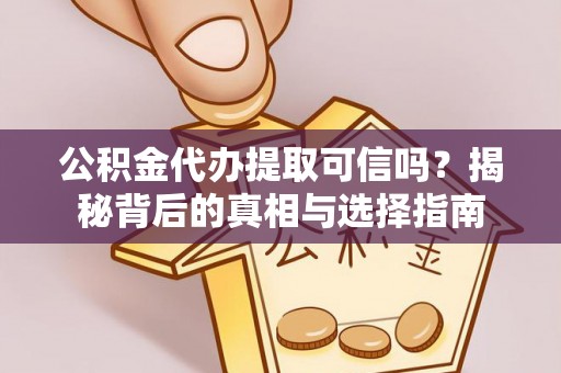 庄浪公积金代办提取可信吗？揭秘背后的真相与选择指南