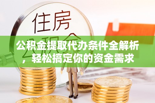 庄浪公积金提取代办条件全解析，轻松搞定你的资金需求
