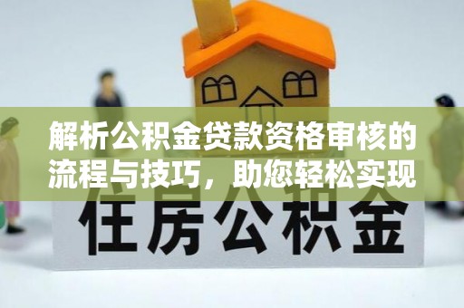 庄浪解析公积金贷款资格审核的流程与技巧，助您轻松实现购房梦
