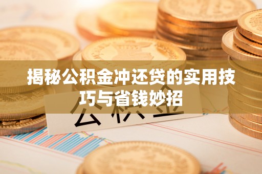 庄浪揭秘公积金冲还贷的实用技巧与省钱妙招