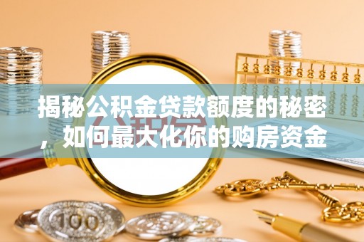 庄浪揭秘公积金贷款额度的秘密，如何最大化你的购房资金