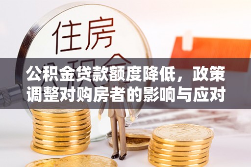 庄浪公积金贷款额度降低，政策调整对购房者的影响与应对策略