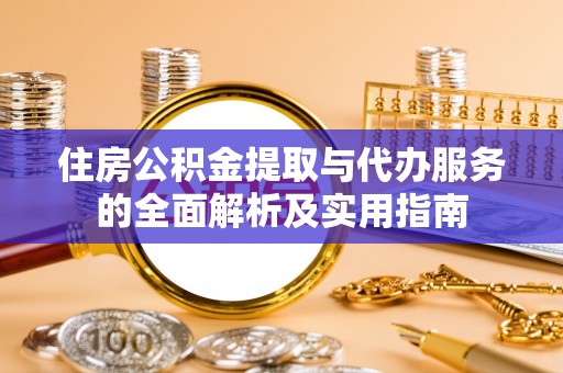 庄浪住房公积金提取与代办服务的全面解析及实用指南