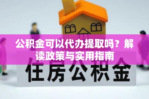 庄浪公积金可以代办提取吗？解读政策与实用指南