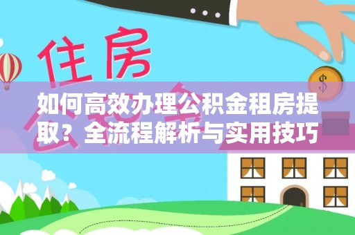庄浪如何高效办理公积金租房提取？全流程解析与实用技巧