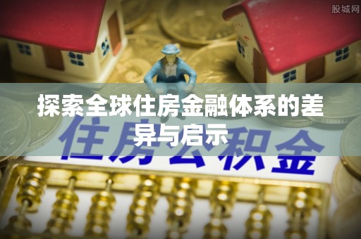 庄浪探索全球住房金融体系的差异与启示